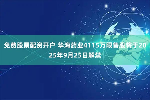 免费股票配资开户 华海药业4115万限售股将于2025年9月25日解禁