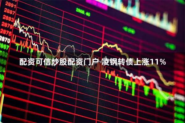 配资可信炒股配资门户 凌钢转债上涨11%