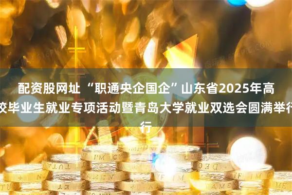 配资股网址 “职通央企国企”山东省2025年高校毕业生就业专项活动暨青岛大学就业双选会圆满举行
