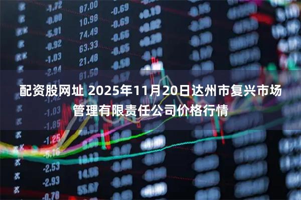 配资股网址 2025年11月20日达州市复兴市场管理有限责任公司价格行情