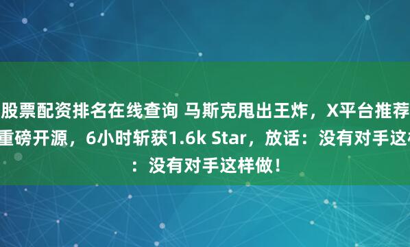 股票配资排名在线查询 马斯克甩出王炸，X平台推荐算法重磅开源，6小时斩获1.6k Star，放话：没有对手这样做！
